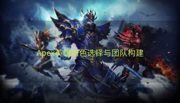 Apex英雄角色选择与团队构建