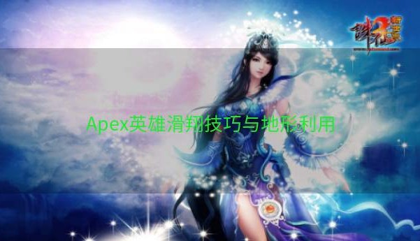 Apex英雄滑翔技巧与地形利用