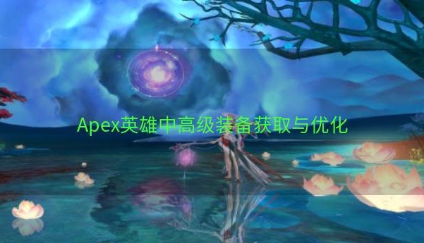 Apex英雄中高级装备获取与优化