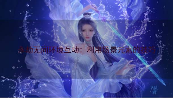 永劫无间环境互动：利用场景元素的技巧  第1张