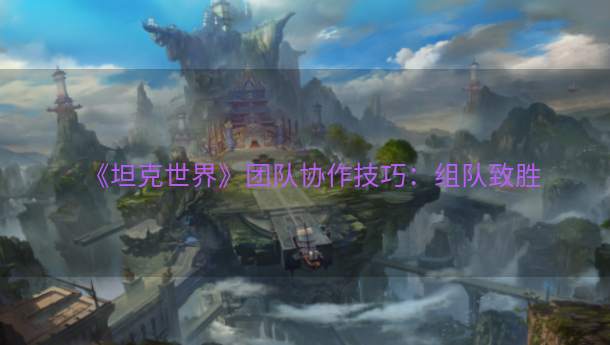 《坦克世界》团队协作技巧：组队致胜  第1张