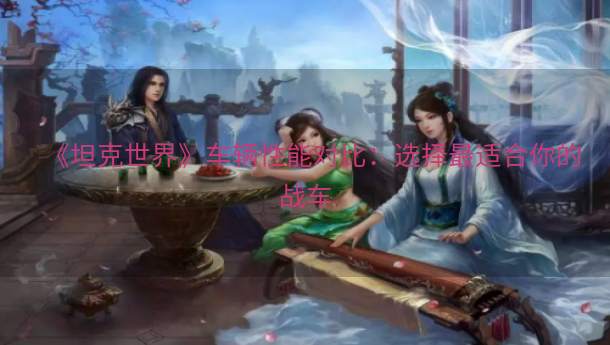 《坦克世界》车辆性能对比：选择最适合你的战车  第1张