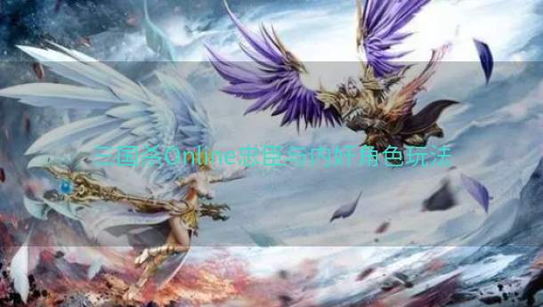 三国杀Online忠臣与内奸角色玩法  第1张