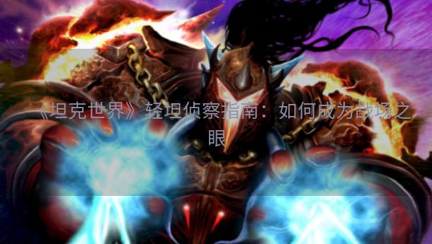 《坦克世界》轻坦侦察指南：如何成为战场之眼  第1张